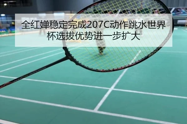 全红婵稳定完成207C动作跳水世界杯选拔优势进一步扩大